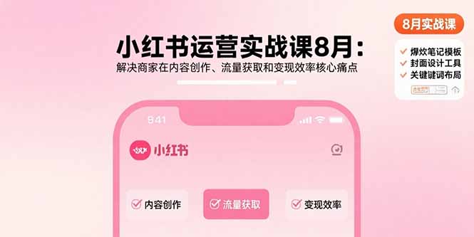 小红书运营实战课8月：解决商家在内容创作、流量获取和变现效率核心痛点-狄威团队