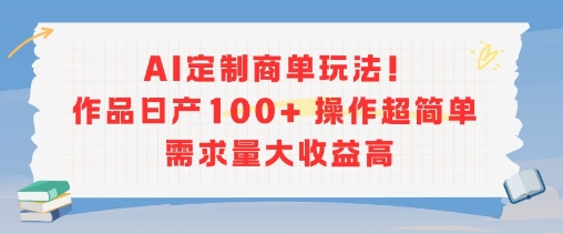 AI定制商单玩法，作品日产100+操作超简单，需求量大收益高-狄威团队