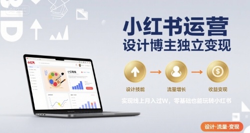 小红书运营设计博主独立变现，实现线上月入过W，零基础也能玩转小红书-狄威团队