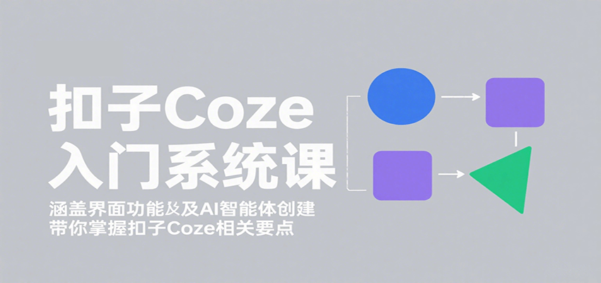 扣子Coze入门系统课：涵盖界面功能及AI智能体创建，带你掌握扣子Coze相关要点-狄威团队