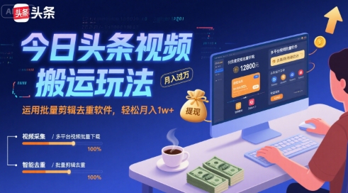 今日头条视频搬运玩法，运用批量剪辑去重软件，轻松月入1w+-狄威团队