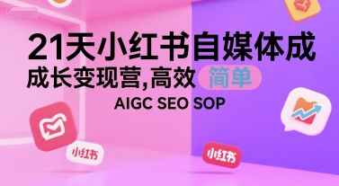 21天小红书自媒体成长变现营，高效 简单 AIGC SEO SOP-狄威团队