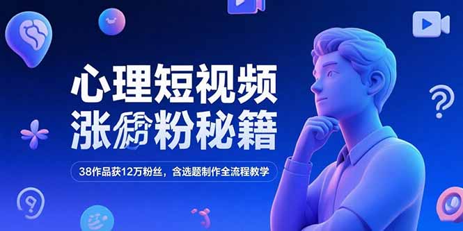 心理短视频涨粉秘籍，38作品获12万粉丝，含选题制作全流程教学-狄威团队