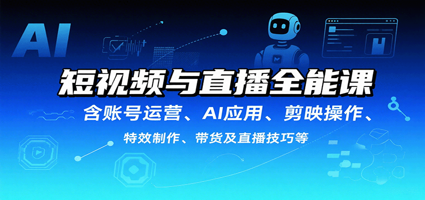 短视频与直播全能课，含账号运营、AI应用、剪映操作、特效制作、带货及直播技巧等-狄威团队