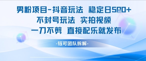 男粉项目抖音玩法稳定日收5张实拍视频一刀不剪直接配乐就发布不封号玩法-狄威团队