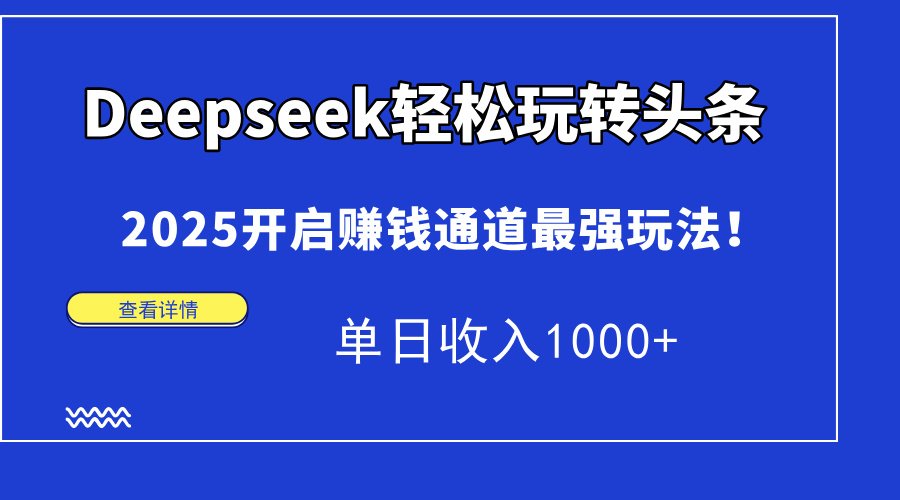 Deepseek轻松玩转头条，2025开启赚钱通道最强玩法！单日收入1000+-狄威团队