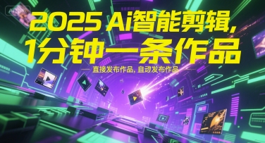 2025Ai智能剪辑，不需要剪辑，直接发布作品，自动剪辑，1分钟一条作品-狄威团队