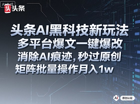 头条AI黑科技新玩法，多平台爆文一键爆改，消除AI痕迹，秒过原创，矩阵批量操作月入1w+【揭秘】-狄威团队