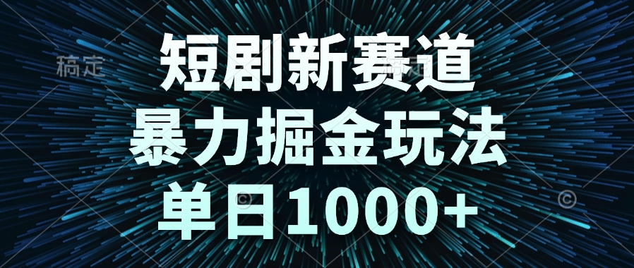 短剧新赛道，暴力掘金玩法，单日1000+-狄威团队