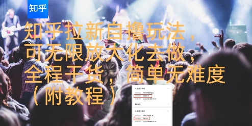 知乎拉新自撸玩法，可无限放大化去做，全程干货，简单无难度(附教程)-狄威团队