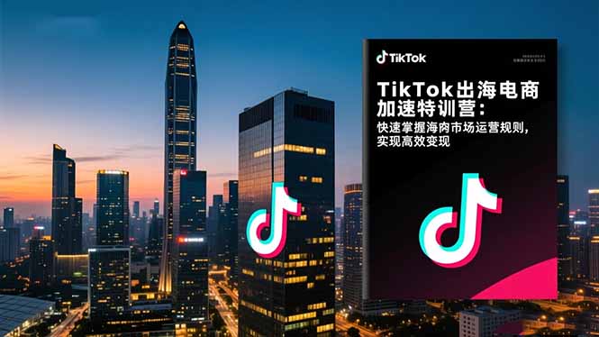 TikTok出海电商加速特训营：快速掌握海外市场运营规则，实现高效变现-狄威团队