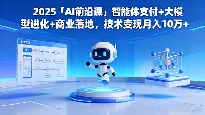 2025「AI前沿课」智能体支付+大模型进化+商业落地，技术变现月入10万+-狄威团队