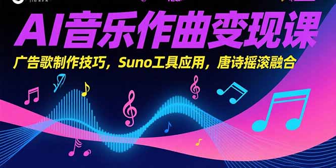 AI音乐作曲变现课，广告歌制作技巧，Suno工具应用，唐诗摇滚融合-狄威团队