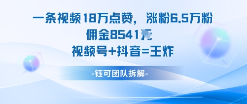 一条视频18W点赞，涨粉6.5W粉佣金8541米，视频号+抖音=王炸-狄威团队