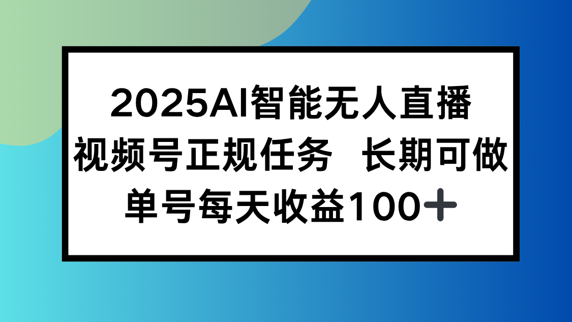 2025AI智能无人直播新玩法，视频号长期稳定任务，单日平均收益100+-狄威团队