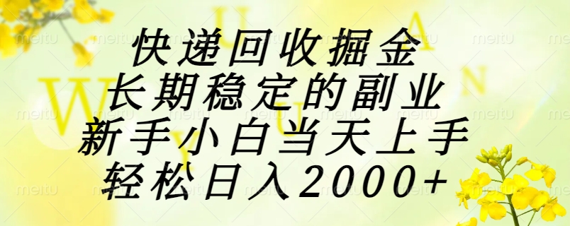 快递回收掘金，长期稳定的副业，新手小白当天上手，轻松日入2000+-狄威团队