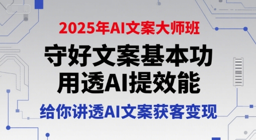 2025年AI文案大师班，守好文案基本功，用透AI提效能，给你讲透AI文案获客变现-狄威团队