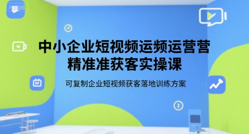 中小企业短视频运营精准获客实操课，可复制企业短视频获客落地训练方案-狄威团队