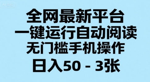 全网最新平台，一键运行自动阅读，无门槛手机操作，日入50-3张+【揭秘】-狄威团队