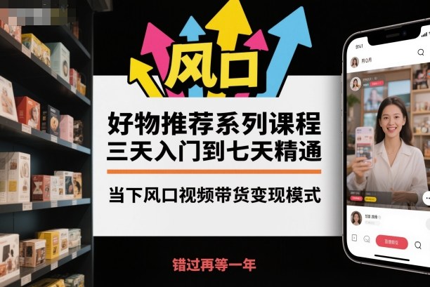 好物推荐系列课程，三天入门到七天精通，当下风口视频带货变现模式-狄威团队