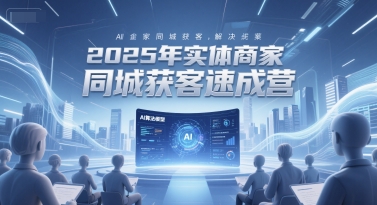 2025年实体商家同城获客速成营，同城企业AI获客全域解决方案-狄威团队