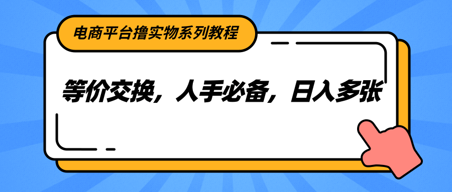 电商平台撸实物系列教程，等价交换，人手必备，日入多张-狄威团队