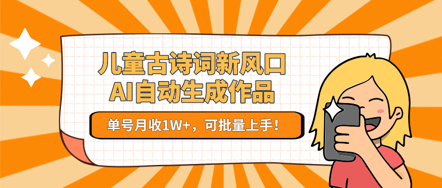 儿童古诗词新风口！AI自动生成作品，单号月收1W+，可批量上手！-狄威团队