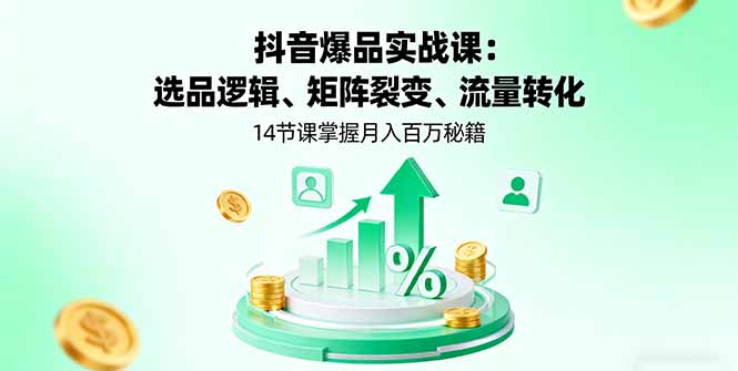 抖音爆品实战课：选品逻辑、矩阵裂变、流量转化，14节课掌握月入百万秘籍-狄威团队