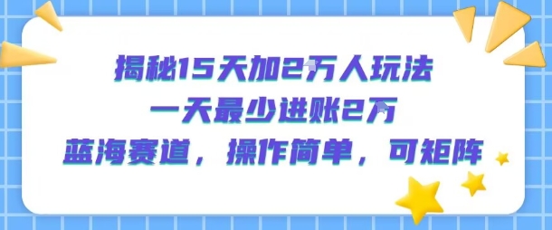 揭秘15天加2W人玩法，一天最少2万进账，蓝海赛道，操作简单，可矩阵-狄威团队