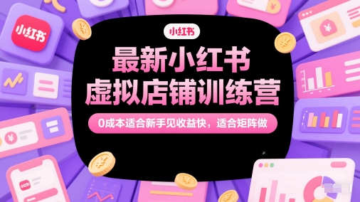 最新小红书虚拟店铺训练营，0成本适合新手见收益快，适合矩阵做-狄威团队