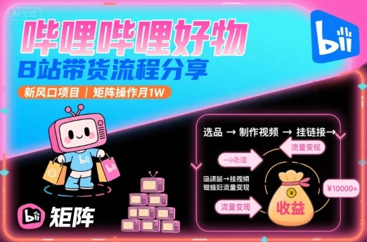 哔哩哔哩好物，B站带货流程分享，新风口项目，矩阵操作月1W-狄威团队