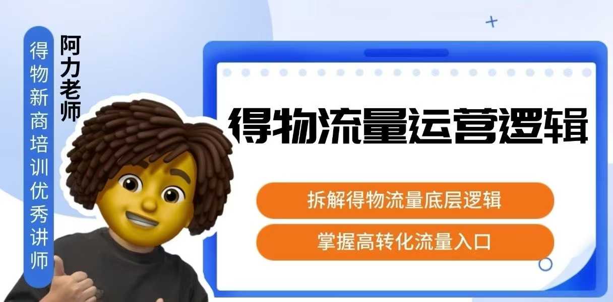得物流量运营逻辑，​拆解得物流量底层逻辑，掌握高转化入口-狄威团队