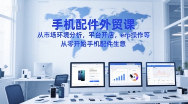 手机配件外贸课，从市场环境分析，平台开店，erp操作等，从零开始手机配件生意-狄威团队