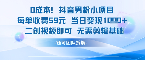 0成本，抖音男粉小项目 每单收费59元当日变现1k+ 二创视频即可无需剪辑基础-狄威团队