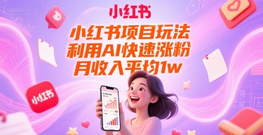 小红书项目玩法，利用AI快速涨粉，月收入平均1w+-狄威团队