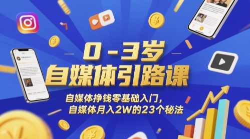 0-3岁自媒体引路课，自媒体挣钱零基础入门，自媒体月入2W的23个秘法-狄威团队