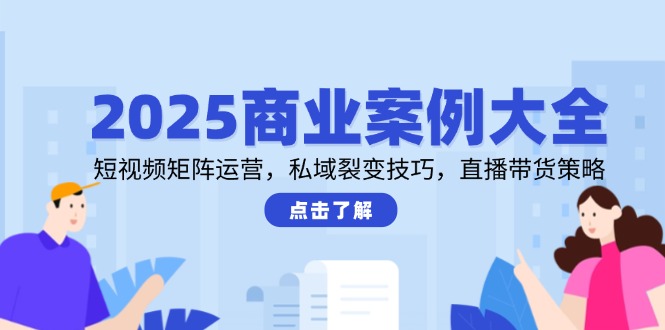 2025商业案例大全，短视频矩阵运营，私域裂变技巧，直播带货策略-狄威团队