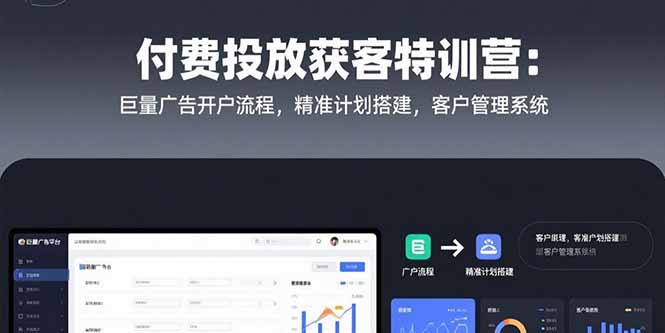 付费投放获客特训营：巨量广告开户流程，精准计划搭建，客户管理系统-狄威团队