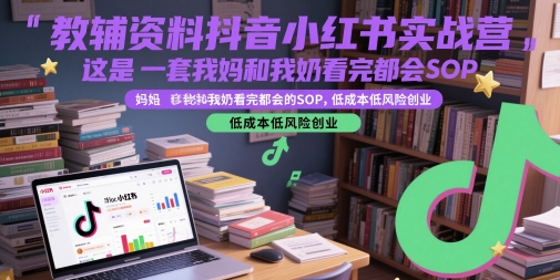 教辅资料抖音小红书实战营，这是一套我妈和我奶看完都会的SOP，低成本低风险创业(更新)-狄威团队