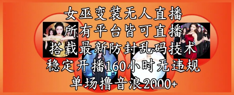 女巫变装直播最新玩法，所有直播平台皆可操作，稳定开播160小时无违规，单场撸音浪2k+-狄威团队