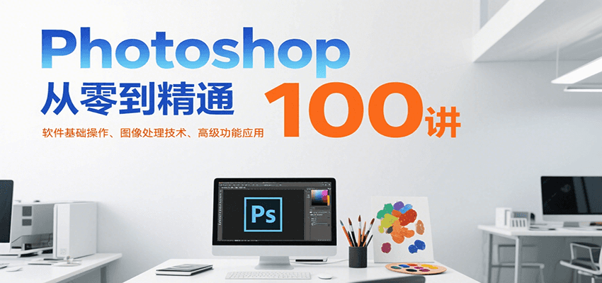 Photoshop从零到精通100讲：软件基础操作、图像处理技术、高级功能应用-狄威团队