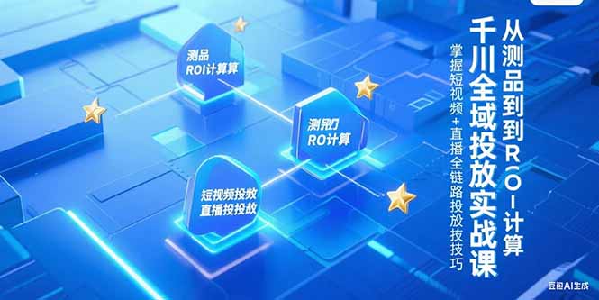 千川全域投放实战课，从测品到ROI计算，掌握短视频+直播全链路投放技巧-狄威团队