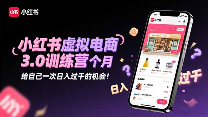 小红书虚拟电商3.0训练营：2025最后1个月，给自己一次日入过千的机会！-狄威团队