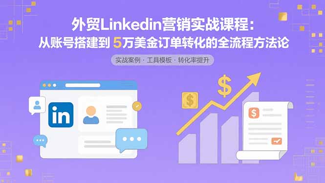 外贸LinkedIn营销实战课程：从账号搭建到5万美金订单转化的全流程方法论-狄威团队