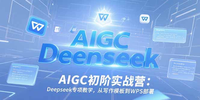 AIGC初阶实战营：Deepseek专项教学，从写作模板到WPS部署-狄威团队