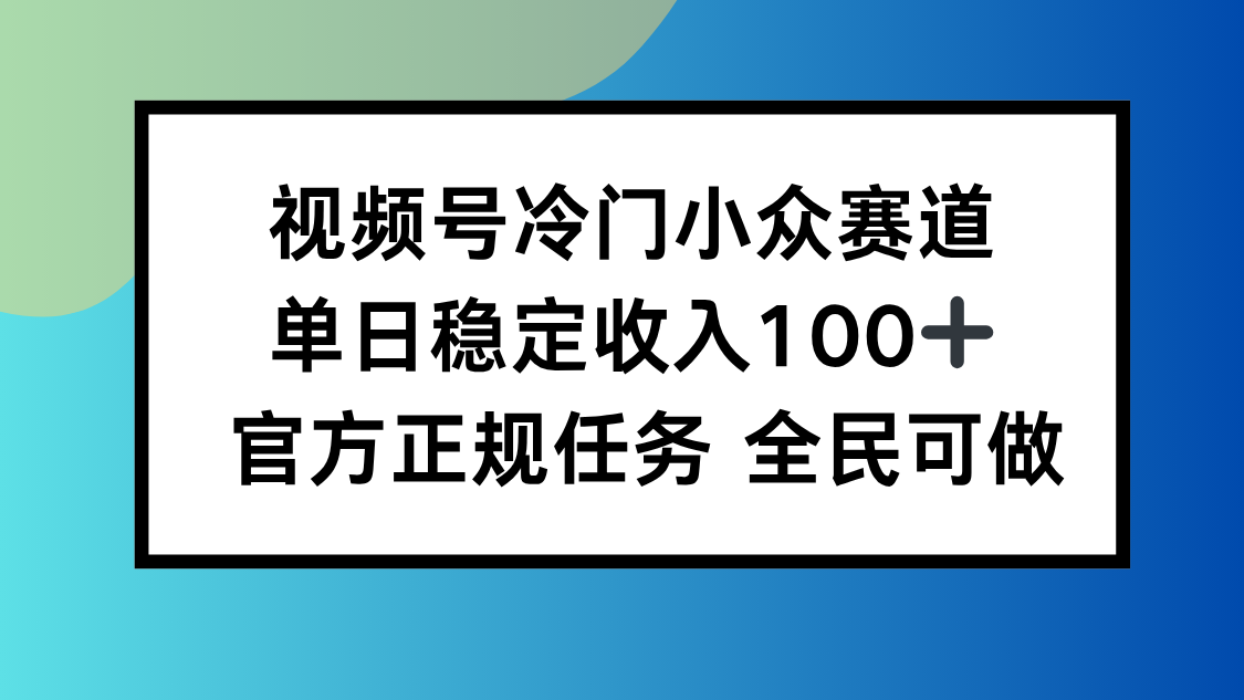 视频号小众赛道，单日稳定收入100+，适合所有人-狄威团队