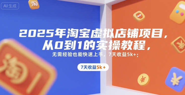 2025年淘宝虚拟店铺项目，从0到1的实操教程，​​无需经验也能快速上手，7天收益5k+-狄威团队