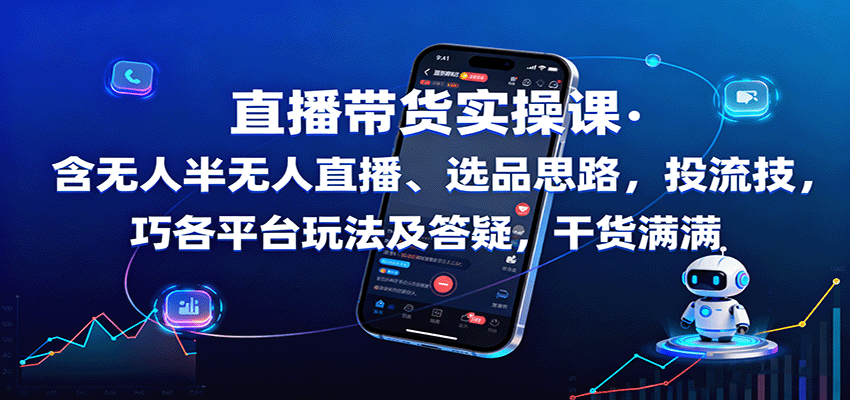 直播带货实操课：含无人半无人直播、选品思路，投流技巧，各平台玩法及答疑，干货满满-狄威团队