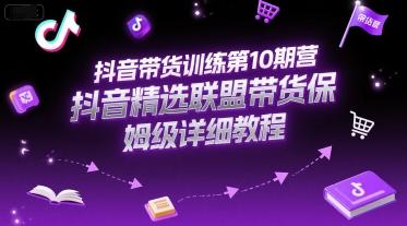 抖音带货训练第10期营，抖音精选联盟带货保姆级详细教程-狄威团队
