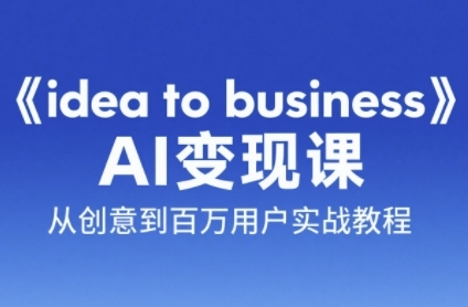 《idea to business》AI变成变现课，从创意到百万用户实战教程-狄威团队